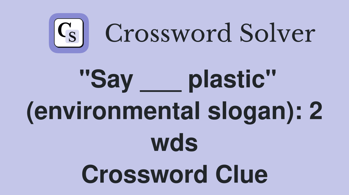 "Say ___ plastic" (environmental slogan) 2 wds. Crossword Clue
